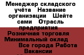Менеджер складского учёта › Название организации ­ Шейте сами › Отрасль предприятия ­ Розничная торговля › Минимальный оклад ­ 15 000 - Все города Работа » Вакансии   . Мордовия респ.